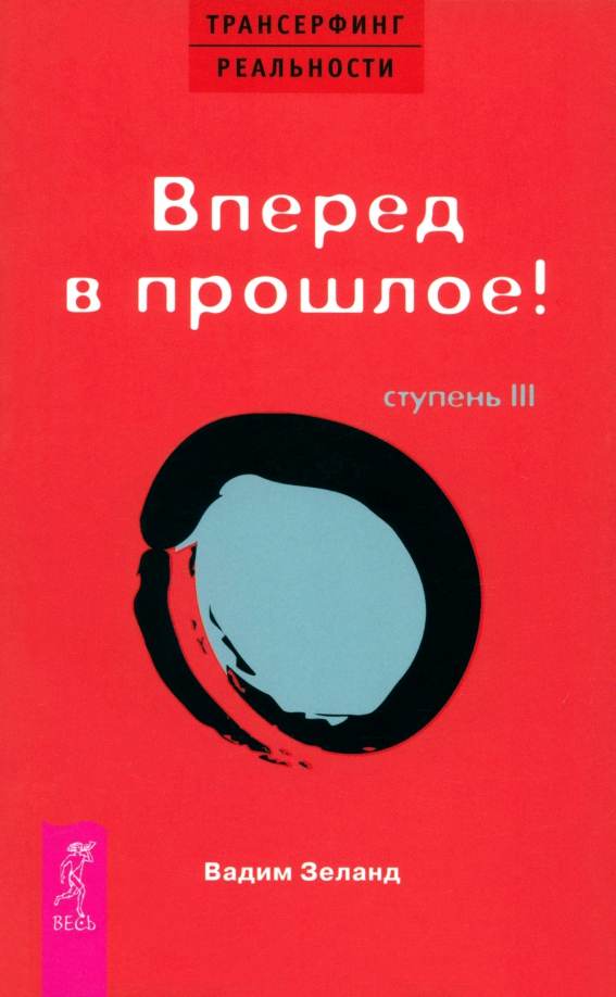 Трансерфинг реальности. Ступень III. Вперед в прошлое!