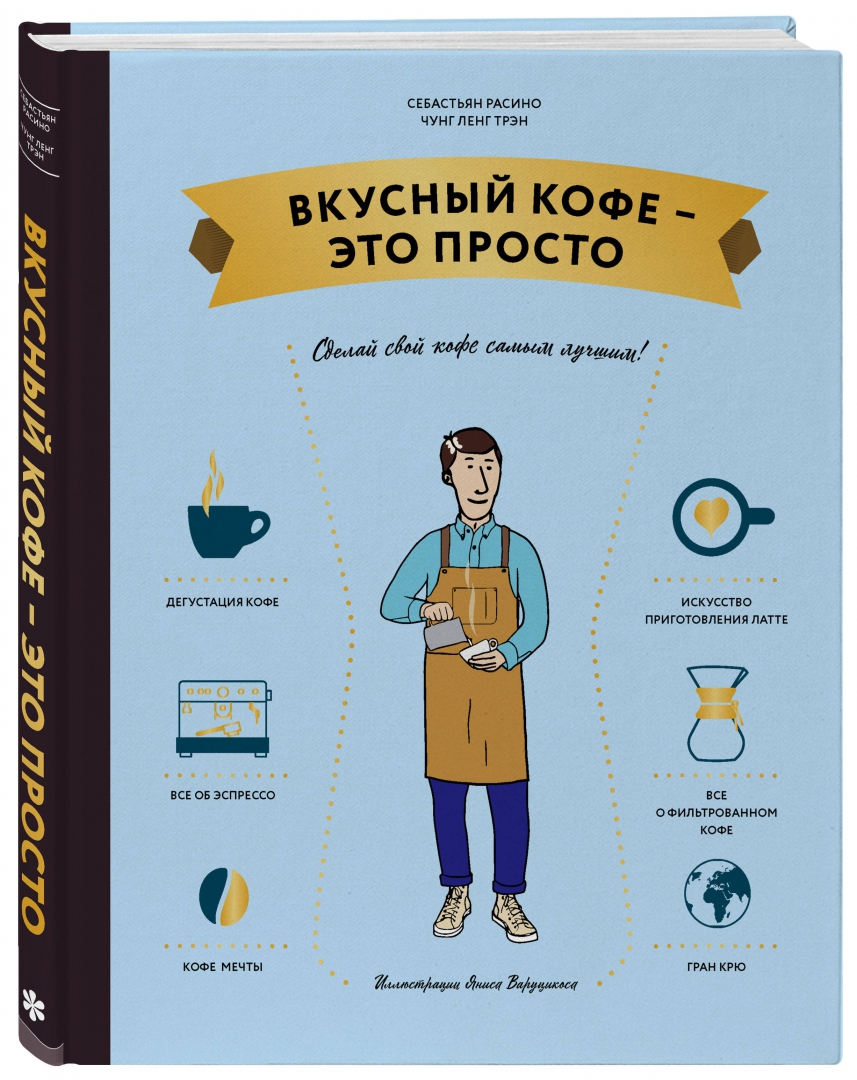Кофе это он а оно это. Вкусный кофе это просто книга. вкусный кофе — это просто, чунг-ленг трэн, себастьян расино. книги о кофе для бариста. книга бариста для начинающих.